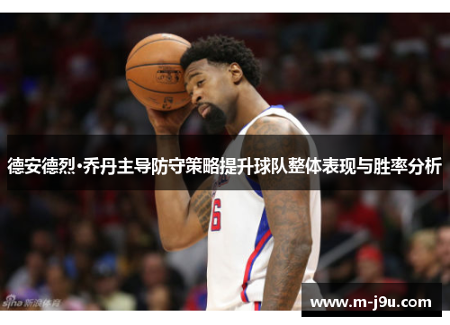 德安德烈·乔丹主导防守策略提升球队整体表现与胜率分析