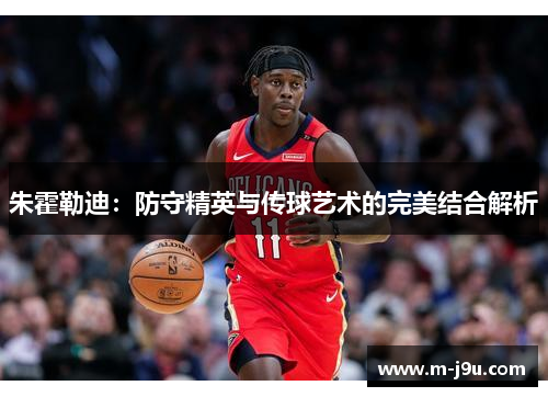 朱霍勒迪：防守精英与传球艺术的完美结合解析