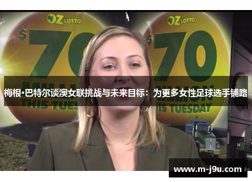 梅根·巴特尔谈澳女联挑战与未来目标：为更多女性足球选手铺路