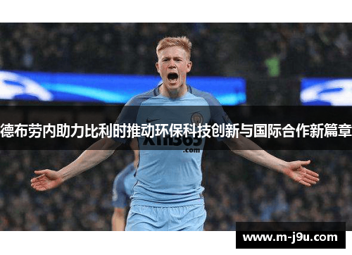 德布劳内助力比利时推动环保科技创新与国际合作新篇章