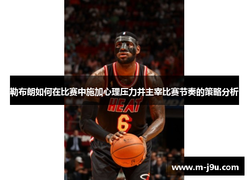 勒布朗如何在比赛中施加心理压力并主宰比赛节奏的策略分析
