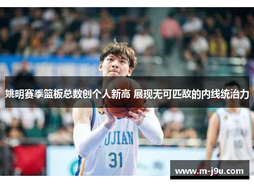 姚明赛季篮板总数创个人新高 展现无可匹敌的内线统治力