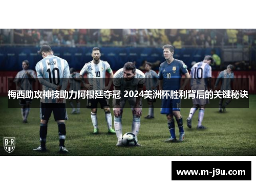 梅西助攻神技助力阿根廷夺冠 2024美洲杯胜利背后的关键秘诀