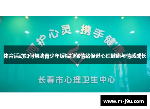 体育活动如何帮助青少年缓解抑郁情绪促进心理健康与情感成长
