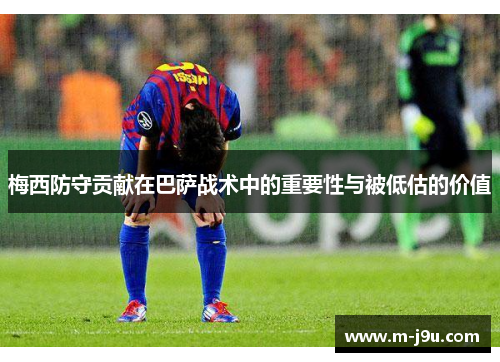 梅西防守贡献在巴萨战术中的重要性与被低估的价值