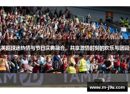 英超球迷热情与节日庆典融合，共享激情时刻的欢乐与团圆