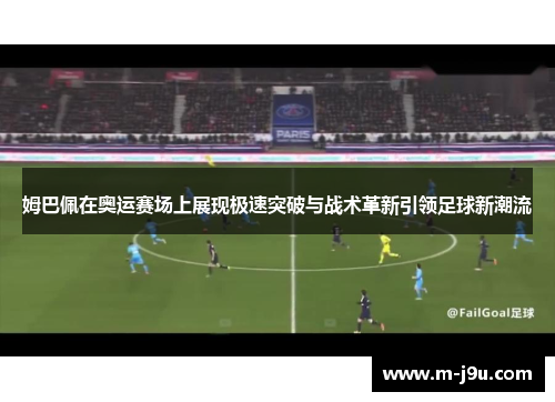 姆巴佩在奥运赛场上展现极速突破与战术革新引领足球新潮流