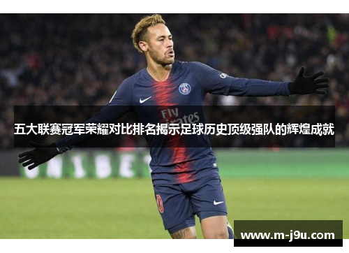 五大联赛冠军荣耀对比排名揭示足球历史顶级强队的辉煌成就