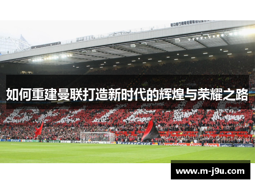 如何重建曼联打造新时代的辉煌与荣耀之路