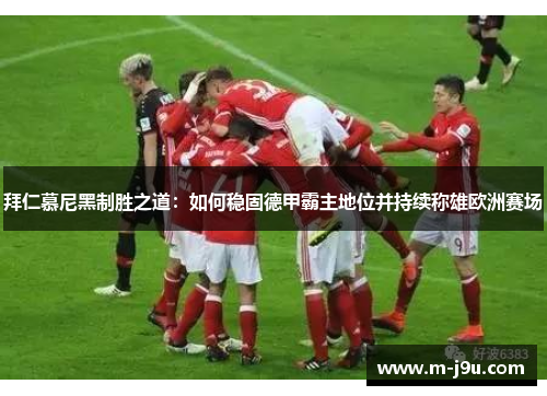 拜仁慕尼黑制胜之道：如何稳固德甲霸主地位并持续称雄欧洲赛场