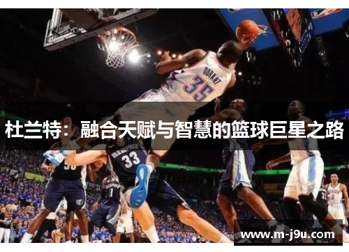杜兰特：融合天赋与智慧的篮球巨星之路