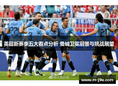 英超新赛季五大看点分析 曼城卫冕前景与挑战展望
