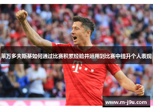 莱万多夫斯基如何通过比赛积累经验并运用到比赛中提升个人表现