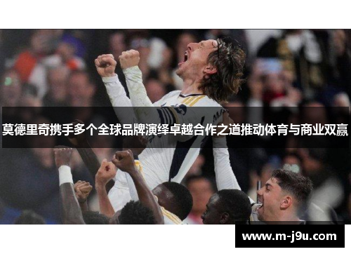 莫德里奇携手多个全球品牌演绎卓越合作之道推动体育与商业双赢