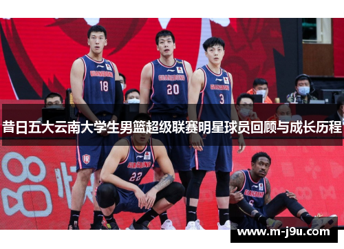 昔日五大云南大学生男篮超级联赛明星球员回顾与成长历程