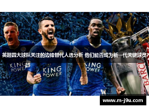 英超四大球队关注的边锋替代人选分析 他们能否成为新一代关键球员