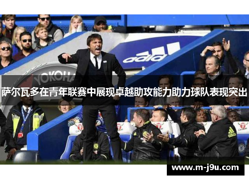 萨尔瓦多在青年联赛中展现卓越助攻能力助力球队表现突出
