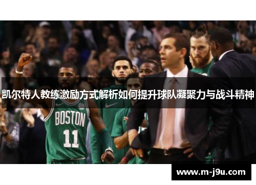 凯尔特人教练激励方式解析如何提升球队凝聚力与战斗精神