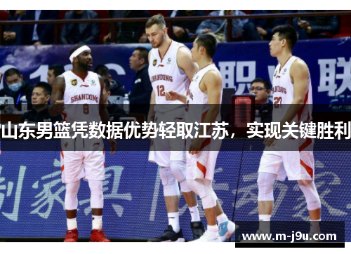 山东男篮凭数据优势轻取江苏，实现关键胜利