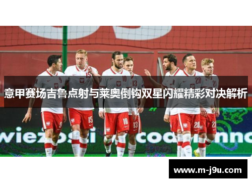 意甲赛场吉鲁点射与莱奥倒钩双星闪耀精彩对决解析