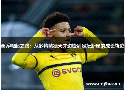 桑乔崛起之路：从多特蒙德天才边锋到足坛新星的成长轨迹