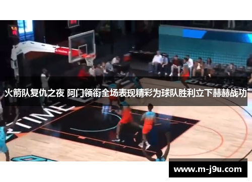 火箭队复仇之夜 阿门领衔全场表现精彩为球队胜利立下赫赫战功