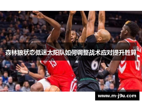 森林狼状态低迷太阳队如何调整战术应对提升胜算