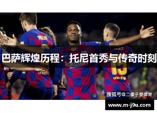 巴萨辉煌历程：托尼首秀与传奇时刻