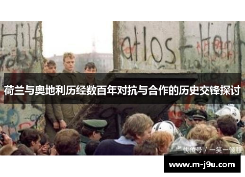 荷兰与奥地利历经数百年对抗与合作的历史交锋探讨