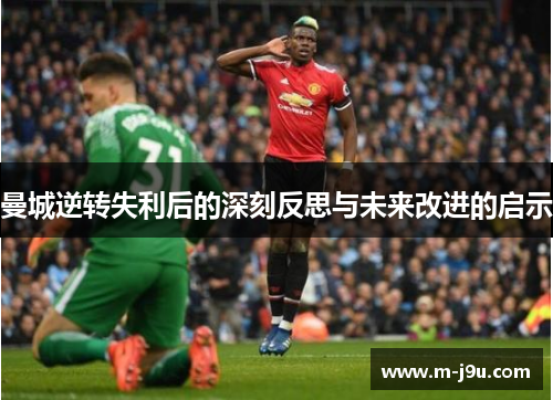 曼城逆转失利后的深刻反思与未来改进的启示