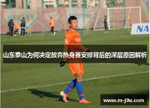 山东泰山为何决定放弃热身赛安排背后的深层原因解析