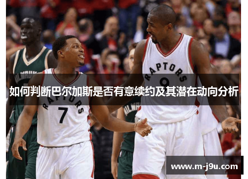 如何判断巴尔加斯是否有意续约及其潜在动向分析