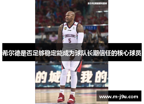 希尔德是否足够稳定能成为球队长期信任的核心球员