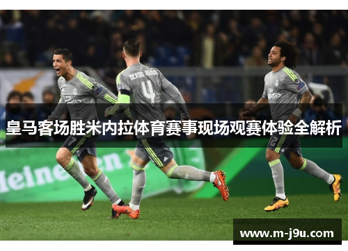 皇马客场胜米内拉体育赛事现场观赛体验全解析