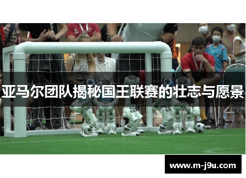 亚马尔团队揭秘国王联赛的壮志与愿景