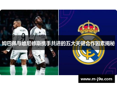 姆巴佩与维尼修斯携手共进的五大关键合作因素揭秘