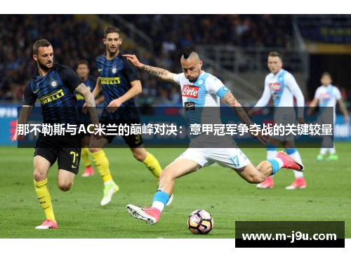 那不勒斯与AC米兰的巅峰对决：意甲冠军争夺战的关键较量