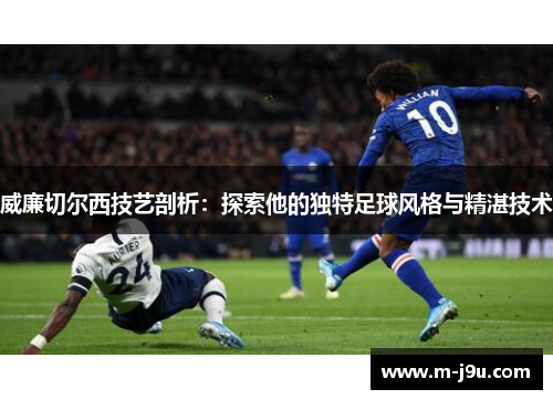 威廉切尔西技艺剖析：探索他的独特足球风格与精湛技术