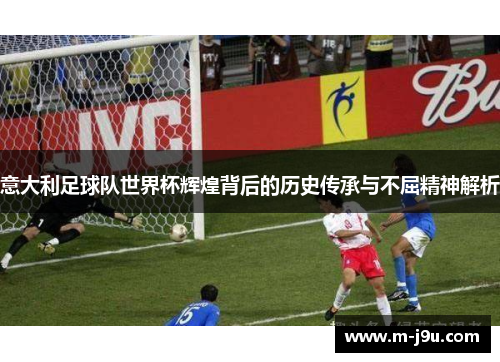 意大利足球队世界杯辉煌背后的历史传承与不屈精神解析