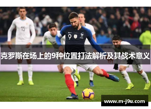 克罗斯在场上的9种位置打法解析及其战术意义