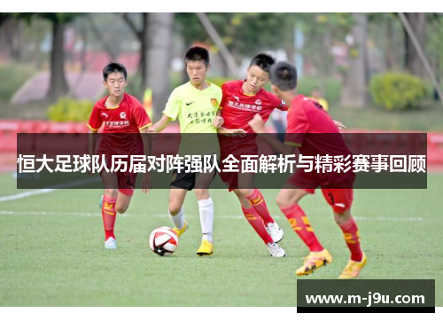 恒大足球队历届对阵强队全面解析与精彩赛事回顾 恒大足球队历届对阵强队全面解析与精彩赛事回顾