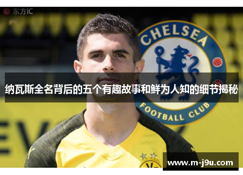 纳瓦斯全名背后的五个有趣故事和鲜为人知的细节揭秘
