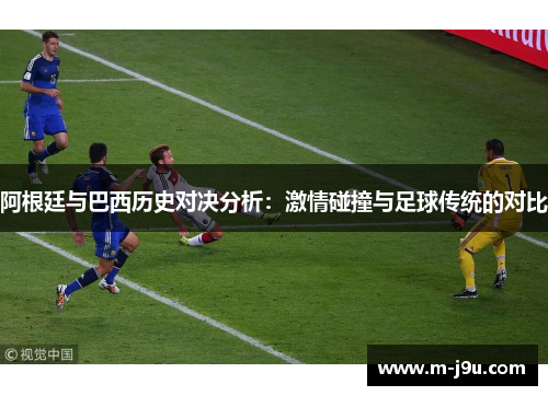 阿根廷与巴西历史对决分析：激情碰撞与足球传统的对比