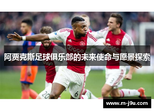 阿贾克斯足球俱乐部的未来使命与愿景探索 阿贾克斯足球俱乐部的未来使命与愿景探索