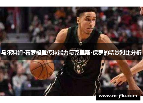 马尔科姆·布罗格登传球能力与克里斯·保罗的精妙对比分析