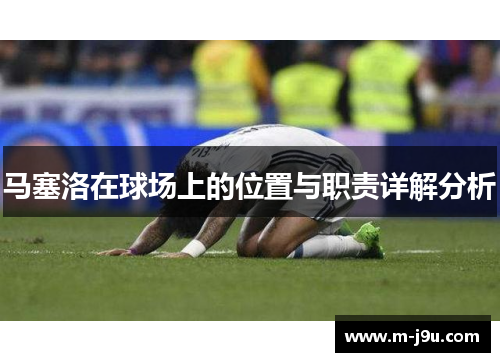 马塞洛在球场上的位置与职责详解分析