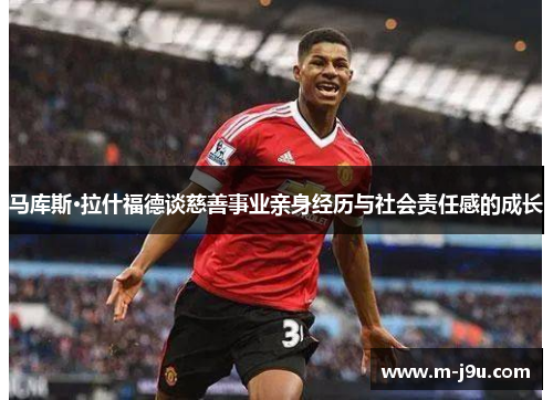 马库斯·拉什福德谈慈善事业亲身经历与社会责任感的成长