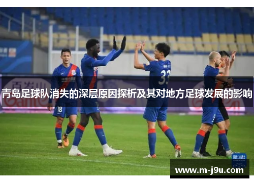青岛足球队消失的深层原因探析及其对地方足球发展的影响 青岛足球队消失的深层原因探析及其对地方足球发展的影响