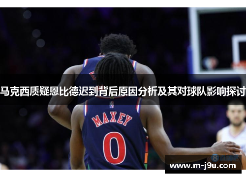 马克西质疑恩比德迟到背后原因分析及其对球队影响探讨