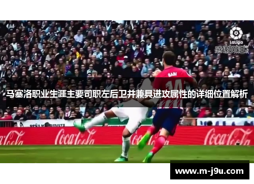 马塞洛职业生涯主要司职左后卫并兼具进攻属性的详细位置解析